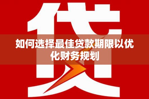 鼓山如何选择最佳贷款期限以优化财务规划