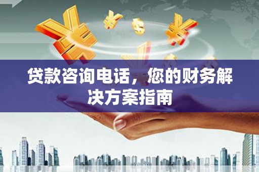 鼓山贷款咨询电话，您的财务解决方案指南