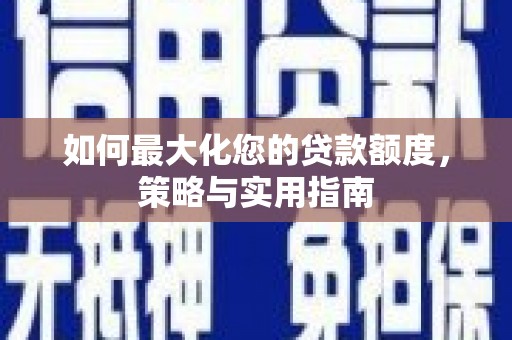 鼓山如何最大化您的贷款额度，策略与实用指南