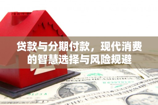 鼓山贷款与分期付款，现代消费的智慧选择与风险规避
