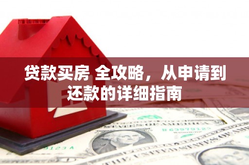 鼓山贷款买房 全攻略，从申请到还款的详细指南