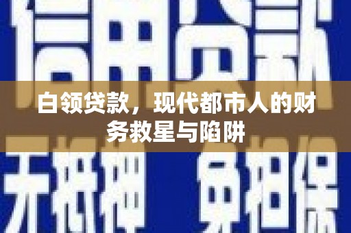 鼓山白领贷款，现代都市人的财务救星与陷阱