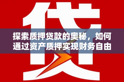 鼓山探索质押贷款的奥秘，如何通过资产质押实现财务自由