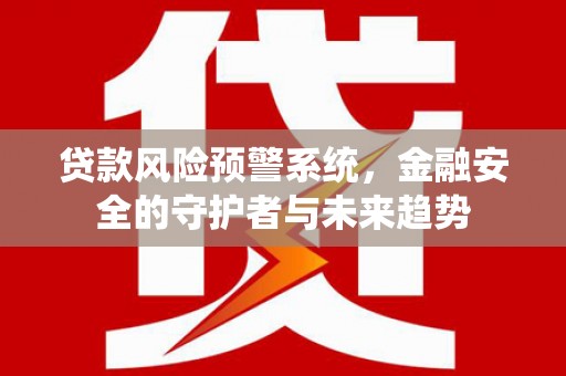 鼓山贷款风险预警系统，金融安全的守护者与未来趋势