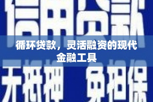 鼓山循环贷款，灵活融资的现代金融工具