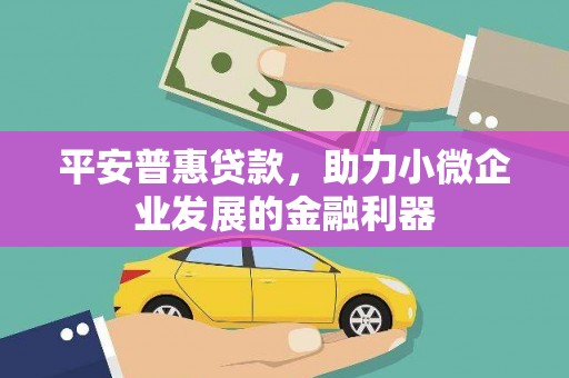 鼓山平安普惠贷款，助力小微企业发展的金融利器