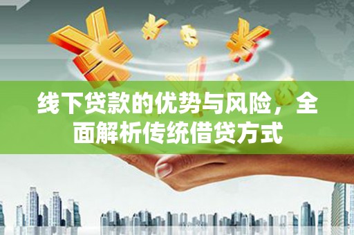 鼓山线下贷款的优势与风险，全面解析传统借贷方式