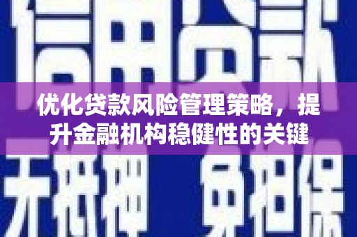鼓山优化贷款风险管理策略，提升金融机构稳健性的关键