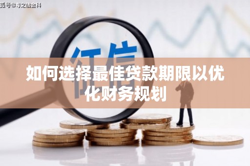 鼓山如何选择最佳贷款期限以优化财务规划