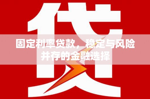 鼓山固定利率贷款，稳定与风险并存的金融选择