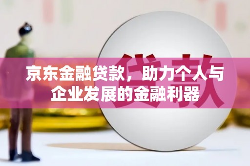 鼓山京东金融贷款，助力个人与企业发展的金融利器