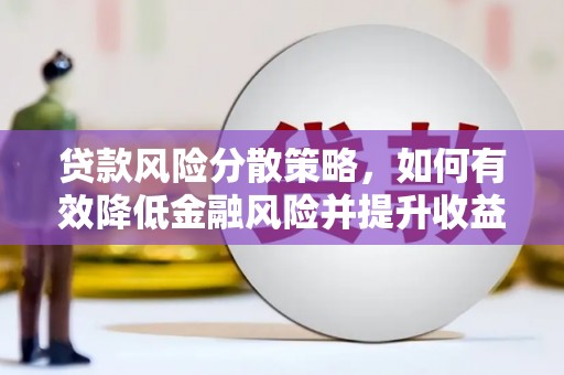 鼓山贷款风险分散策略，如何有效降低金融风险并提升收益