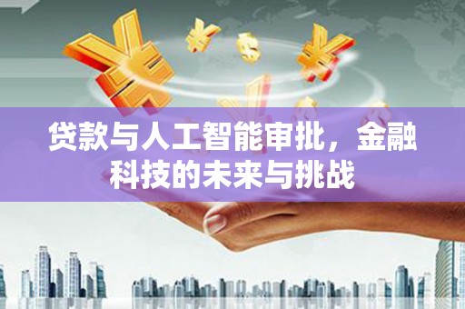 鼓山贷款与人工智能审批，金融科技的未来与挑战