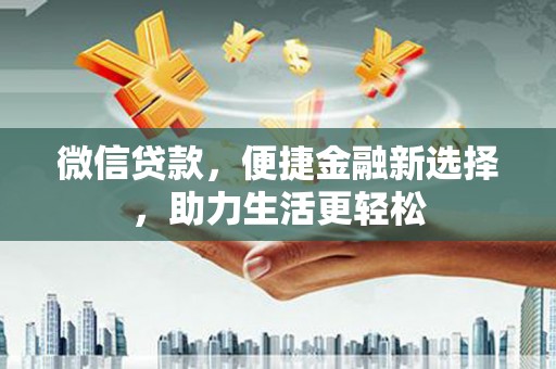 鼓山微信贷款，便捷金融新选择，助力生活更轻松