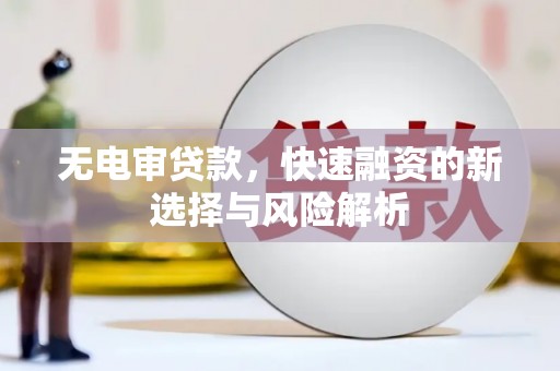 鼓山无电审贷款，快速融资的新选择与风险解析