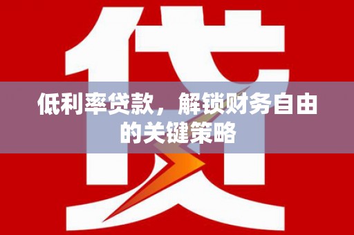 鼓山低利率贷款，解锁财务自由的关键策略