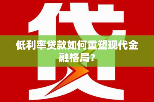 鼓山低利率贷款如何重塑现代金融格局？