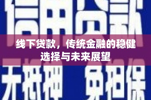 鼓山线下贷款，传统金融的稳健选择与未来展望