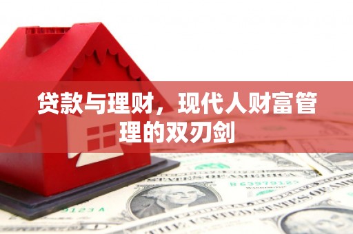 鼓山贷款与理财，现代人财富管理的双刃剑