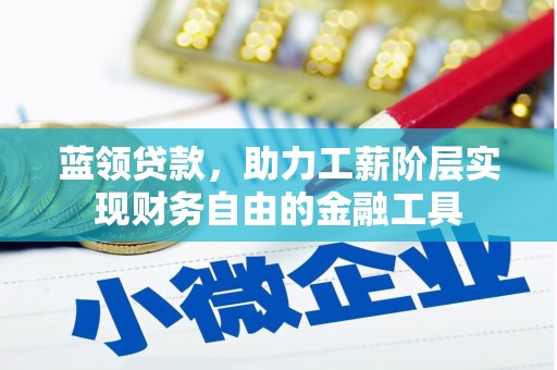 鼓山蓝领贷款，助力工薪阶层实现财务自由的金融工具