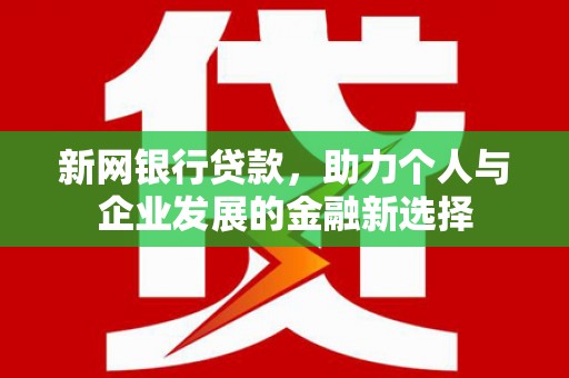 鼓山新网银行贷款，助力个人与企业发展的金融新选择