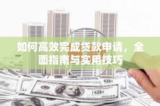 鼓山如何高效完成贷款申请，全面指南与实用技巧