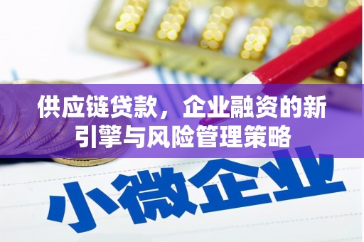 鼓山供应链贷款，企业融资的新引擎与风险管理策略