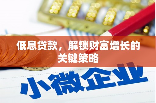 鼓山低息贷款，解锁财富增长的关键策略
