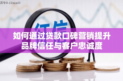 鼓山如何通过贷款口碑营销提升品牌信任与客户忠诚度