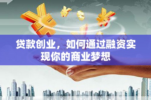 鼓山贷款创业，如何通过融资实现你的商业梦想
