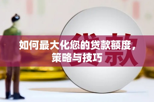 鼓山如何最大化您的贷款额度，策略与技巧