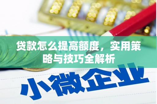 鼓山贷款怎么提高额度，实用策略与技巧全解析