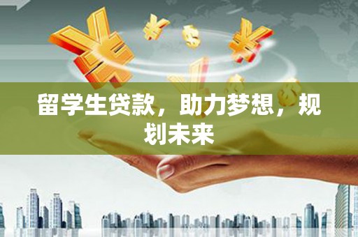 鼓山留学生贷款，助力梦想，规划未来