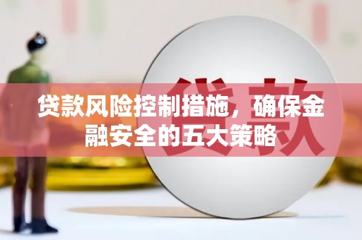 鼓山贷款风险控制措施，确保金融安全的五大策略