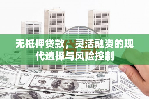 鼓山无抵押贷款，灵活融资的现代选择与风险控制