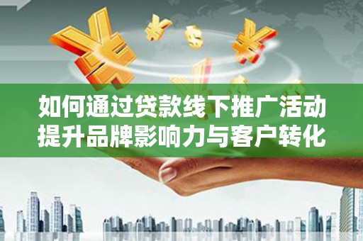 鼓山如何通过贷款线下推广活动提升品牌影响力与客户转化率