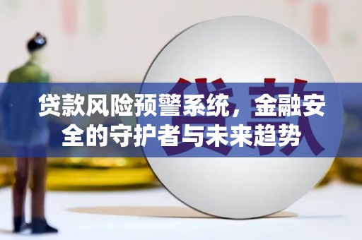 鼓山贷款风险预警系统，金融安全的守护者与未来趋势