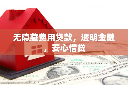 鼓山无隐藏费用贷款，透明金融，安心借贷