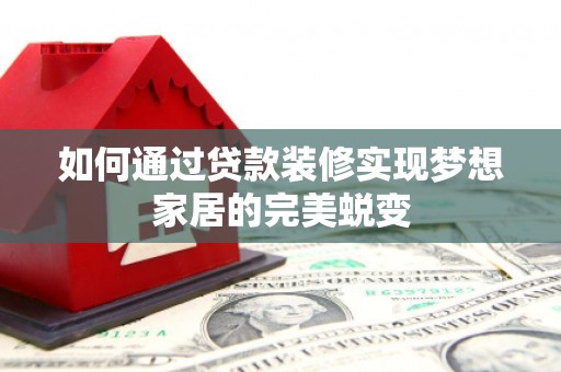 鼓山如何通过贷款装修实现梦想家居的完美蜕变
