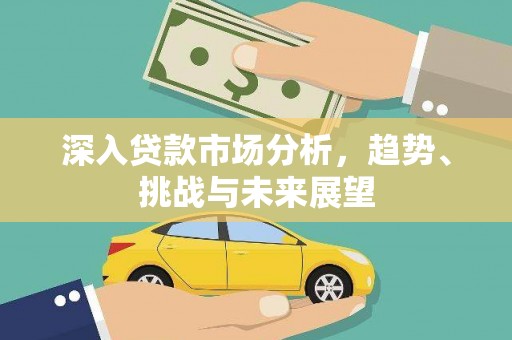 鼓山深入贷款市场分析，趋势、挑战与未来展望