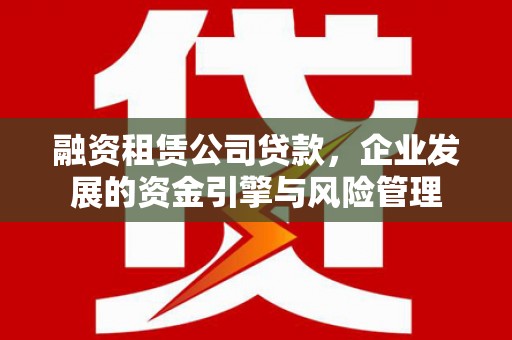 鼓山融资租赁公司贷款，企业发展的资金引擎与风险管理