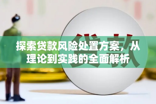 鼓山探索贷款风险处置方案，从理论到实践的全面解析