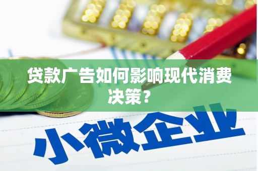 鼓山贷款广告如何影响现代消费决策？