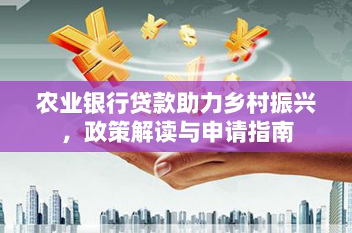 鼓山农业银行贷款助力乡村振兴，政策解读与申请指南