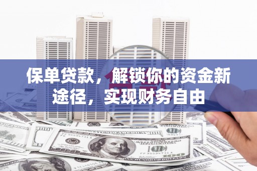鼓山保单贷款，解锁你的资金新途径，实现财务自由