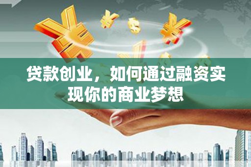 鼓山贷款创业，如何通过融资实现你的商业梦想