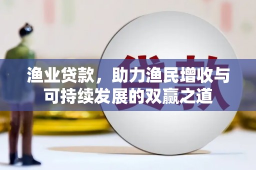 鼓山渔业贷款，助力渔民增收与可持续发展的双赢之道