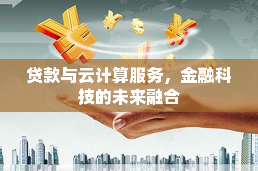 鼓山贷款与云计算服务，金融科技的未来融合