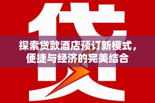 鼓山探索贷款酒店预订新模式，便捷与经济的完美结合