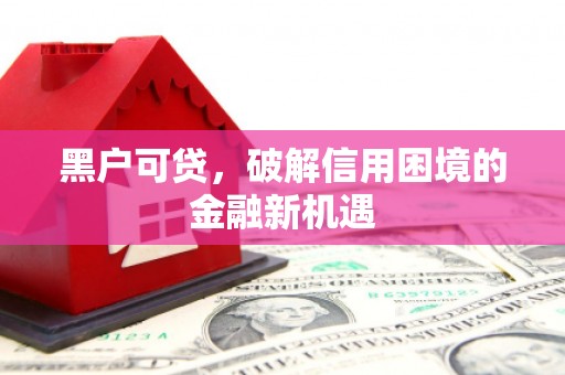 鼓山黑户可贷，破解信用困境的金融新机遇